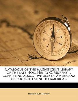 Catalogue of the magnificent library of the late Hon. Henry C. Murphy ... consisting almost wholly of Americana or books relating to America ..