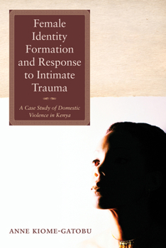 Paperback Female Identity Formation and Response to Intimate Violence: A Case Study of Domestic Violence in Kenya Book