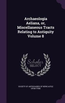 Hardcover Archaeologia Aeliana, or, Miscellaneous Tracts Relating to Antiquity Volume 8 Book