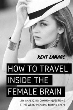 Paperback How to Travel Inside the Female Brain: ...by Analyzing Common Questions and the Weird Meaning Behind Them Book