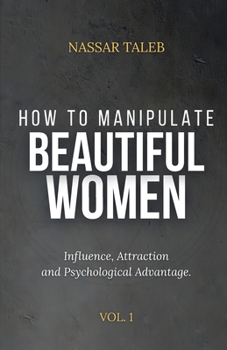 How to manipulate beautiful women: Influence, Attraction and Psychological Advantage.