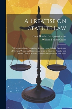 Paperback A Treatise on Statute Law: With Appendices Containing Statutory and Judicial Definitions of Certain Words and Expressions Used in Statutes, Popul Book