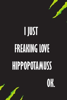 I Just Freaking Love Hippopotamuss Ok: A Journal to organize your life and working on your goals : Passeword tracker, Gratitude journal, To do list, ... Weekly meal planner, 120 pages , matte cover