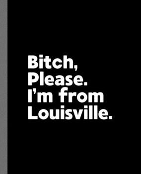 Bitch, Please. I'm From Louisville.: A Vulgar Adult Composition Book for a Native Louisville, Kentucky KY Resident