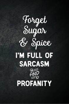 Forget Sugar & Spice I'm Full Of Sarcasm And Profanity: Blank Lined Notebook Snarky Sarcastic Gag Gift for Women