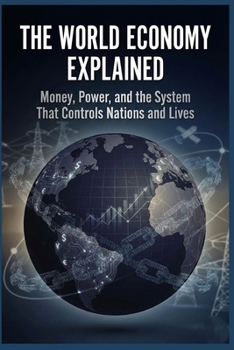 Paperback The World Economy Explained: Money, Power, and the System That Controls Nations and Lives Book