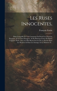 Hardcover Les Ruses Innocentes,: Dans Lesquelles Se Voit Comment On Prend Les Oyseaux Passagers, & Les Non Passagers: & De Plusieurs Fortes De Bestes À [French] Book