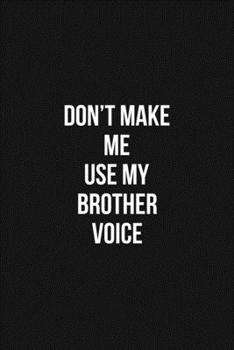 Paperback Don't Make Me Use My Brother Voice Voice 6x9 Lined Blank Funny Notebook / Journal Funny Gift For Brother: Don't Make Me Use My Brother Voice Gift Line Book