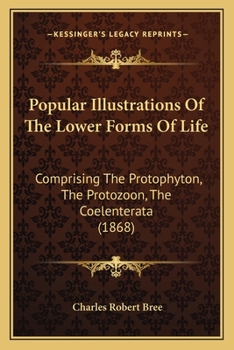 Paperback Popular Illustrations Of The Lower Forms Of Life: Comprising The Protophyton, The Protozoon, The Coelenterata (1868) Book