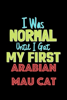 Paperback I Was Normal Until I Got My First Arabian Mau Cat Notebook - Arabian Mau Cat Lovers and Animals Owners: Lined Notebook / Journal Gift, 120 Pages, 6x9, Book