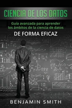 Paperback Ciencia de los datos: Guía avanzada para aprender los ámbitos de la ciencia de datos de forma eficaz [Spanish] Book