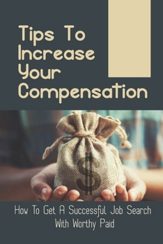 Paperback Tips To Increase Your Compensation: How To Get A Successful Job Search With Worthy Paid: Recognize Your Value And Abilities Book