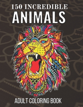 150 Incredible Animals Adult Coloring Book: An Adults Stress Relieving Incredible Animals Designs