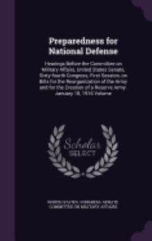 Preparedness for National Defense: Hearings Before the Committee on Military Affairs, United States Senate, Sixty-fourth Congress, First Session, on Bills for the Reorganization of the Army and for th