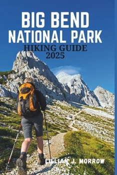 BIG BEND NATIONAL PARK HIKING GUIDE 2025: A Journey Through Scenic Trails, Diverse Wildlife, and Unforgettable Adventures in the Heart of Nature