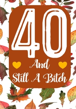 40 And Still A Bitch: Funny 40th birthday gift, Blank lined novelty journal, Great holiday gag present (also a fab alternative to a card)