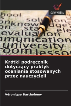 Krótki podrecznik dotyczacy praktyk oceniania stosowanych przez nauczycieli (Polish Edition)