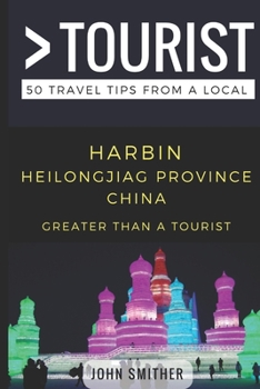 Paperback Greater Than a Tourist- Harbin Heilongjiag Province China: 50 Travel Tips from a Local Book