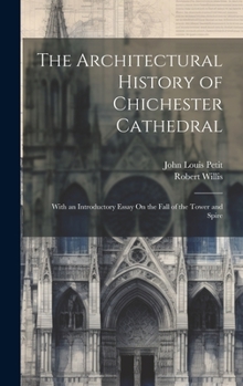 Hardcover The Architectural History of Chichester Cathedral: With an Introductory Essay On the Fall of the Tower and Spire Book