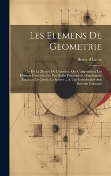 Les Elemens De Geometrie: Ou De La Mesure De L'etendue; Qui Comprennent Les Elemens D'euclide; Les Plus Belles Propositions D'archimede Touchant