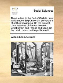 Paperback Three Letters to the Earl of Carlisle, from Williameden Esq on Certain Perversions of Political Reasoning: On the Present Circumstances of the War Bet Book