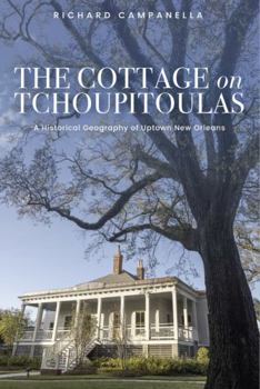 Cottage on Tchoupitoulas : A Historical Geography of Uptown New Orleans