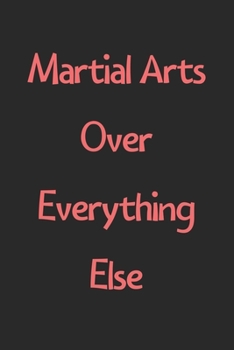 Paperback Martial Arts Over Everything Else: Lined Journal, 120 Pages, 6 x 9, Funny Martial Arts Gift Idea, Black Matte Finish (Martial Arts Over Everything Els Book