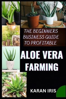THE BEGINNERS BUSINESS GUIDE TO PROFITABLE ALOE VERA FARMING: Harnessing Nature's Gift: Practical Tips for a Successful Aloe Vera Farming Venture