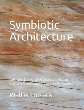 Paperback Symbiotic Architecture: Collected Essays on Architecture, Urban Design & Development Capacity Evaluation Book