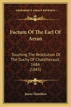 Factum Of The Earl Of Arran: Touching The Restitution Of The Duchy Of Chatelherault, 1684