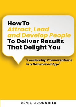 Paperback How to Attract, Lead and Develop People to Deliver Results that Delight You: Leadership Conversations in a Networked Age Book