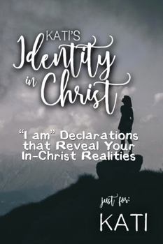 Kati's Identity in Christ: “I am” Declarations That Reveal Your In-Christ Realities (Kati's Personalized Scriptures Set)