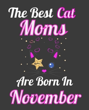 The Best Cat Moms Are Born In November: Unique Journal For Cat Owners and Lovers, Funny Birthday Note Book Gift for Women, Diary 110 Blank Lined Pages, 7.5 x 9.25 in