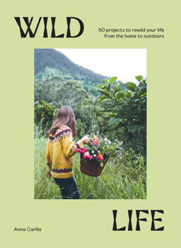 Hardcover Wild Life: 50 Projects to Rewild Your Life from the Home to Outdoors Book