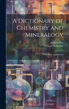 Hardcover A Dictionary of Chemistry and Mineralogy: With Their Applications Book