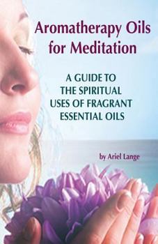 Paperback Aromatherapy Oils For Meditation: A Guide to the Spiritual Uses of Fragrant Essential Oils Book