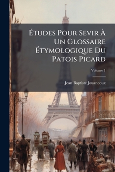 Études Pour Servir À Un Glossaire Étymologique Du Patois Picard. Tome I. A-F