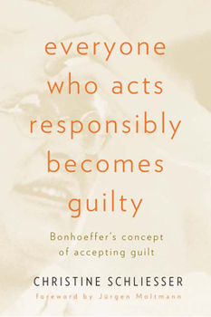 Paperback Everyone Who Acts Responsibly Becomes Guilty: Bonhoeffer's Concept of Accepting Guilt Book