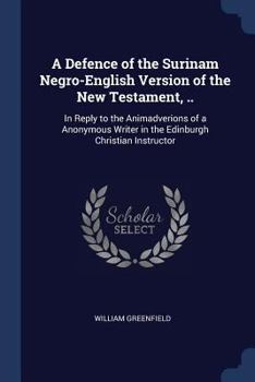 Paperback A Defence of the Surinam Negro-English Version of the New Testament, ..: In Reply to the Animadverions of a Anonymous Writer in the Edinburgh Christia Book