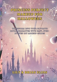 Princess Perfect Makeup for Halloween: Transform into Your Favorite Royal Character with Easy, Step-by-Step DIY Makeup Guides