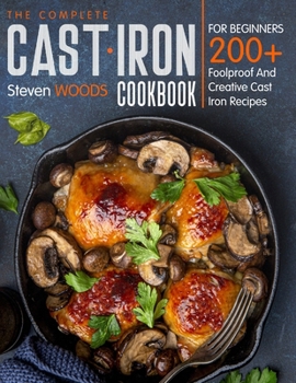 Paperback The Complete Cast Iron Cookbook For Beginners: 200+ Foolproof And Creative Cast iron Recipes Book