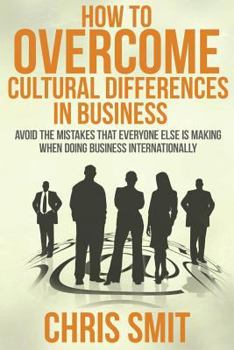 Paperback How to Overcome Cultural Differences in Business: Avoid the Mistakes that Everyone Else is Making When Doing Business Internationally Book