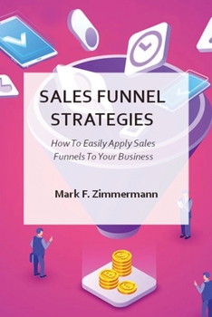 Sales Funnel Strategies: How To Easily Apply Sales Funnels To Your Business