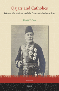 Qajars and Catholics: Tehran, the Vatican and the Lazarist Mission in Iran (Iran Studies)