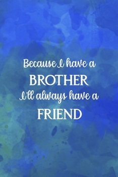 Because I Have A Brother I'll Always Have A Friend: All Purpose 6x9" Blank Lined Notebook Journal Way Better Than A Card Trendy Unique Gift Blue Watercolor Brother