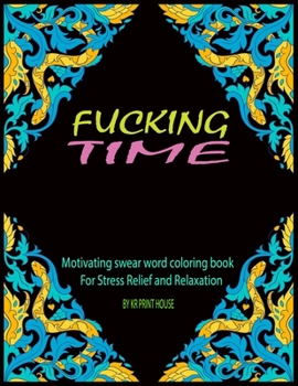 Fucking Time: Motivating swear Word Coloring Book For Stress Relief and Relaxation