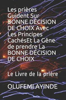 Paperback Les prières Guident Sur BONNE DÉCISION DE CHOIX Avec Les Principes CachésEt La Gêne de prendre La BONNE DÉCISION DE CHOIX: Le Livre de la prière [French] Book