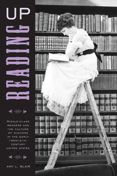 Hardcover Reading Up: Middle-Class Readers and the Culture of Success in the Early Twentieth-Century United States Book