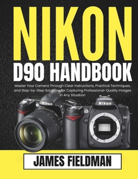 Paperback Nikon D90 Handbook: Master Your Camera Through Clear Instructions, Practical Techniques, and Step-by-Step Solutions for Capturing Professional-Quality Book