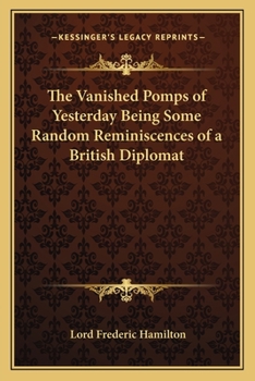 The Vanished Pomps Of Yesterday Being Some Random Reminiscences Of A British Diplomat